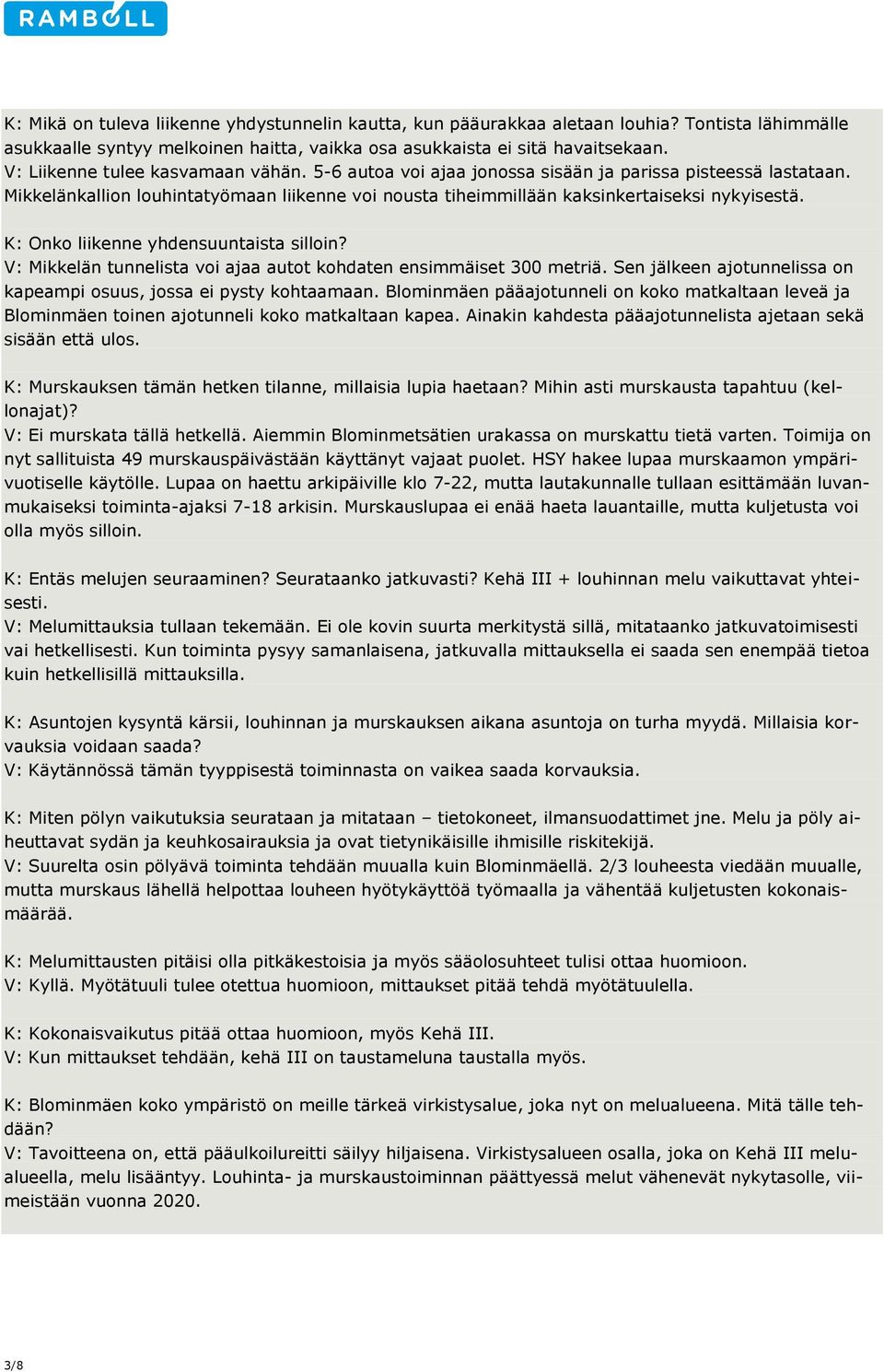 K: Onko liikenne yhdensuuntaista silloin? V: Mikkelän tunnelista voi ajaa autot kohdaten ensimmäiset 300 metriä. Sen jälkeen ajotunnelissa on kapeampi osuus, jossa ei pysty kohtaamaan.