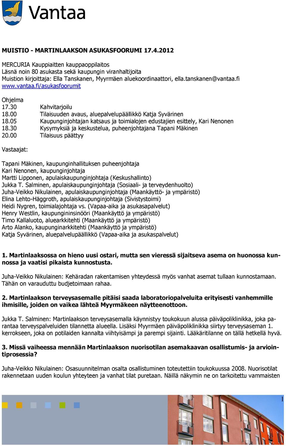 vantaa.fi/asukasfoorumit Ohjelma 17.30 Kahvitarjoilu 18.00 Tilaisuuden avaus, aluepalvelupäällikkö Katja Syvärinen 18.05 Kaupunginjohtajan katsaus ja toimialojen edustajien esittely, Kari Nenonen 18.