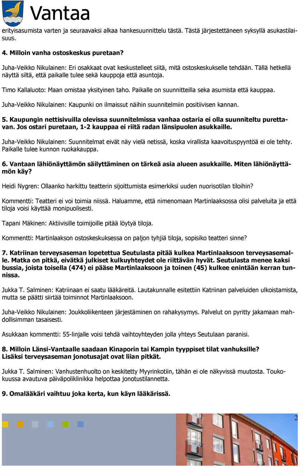 Timo Kallaluoto: Maan omistaa yksityinen taho. Paikalle on suunnitteilla seka asumista että kauppaa. Juha-Veikko Nikulainen: Kaupunki on ilmaissut näihin suunnitelmiin positiivisen kannan. 5.