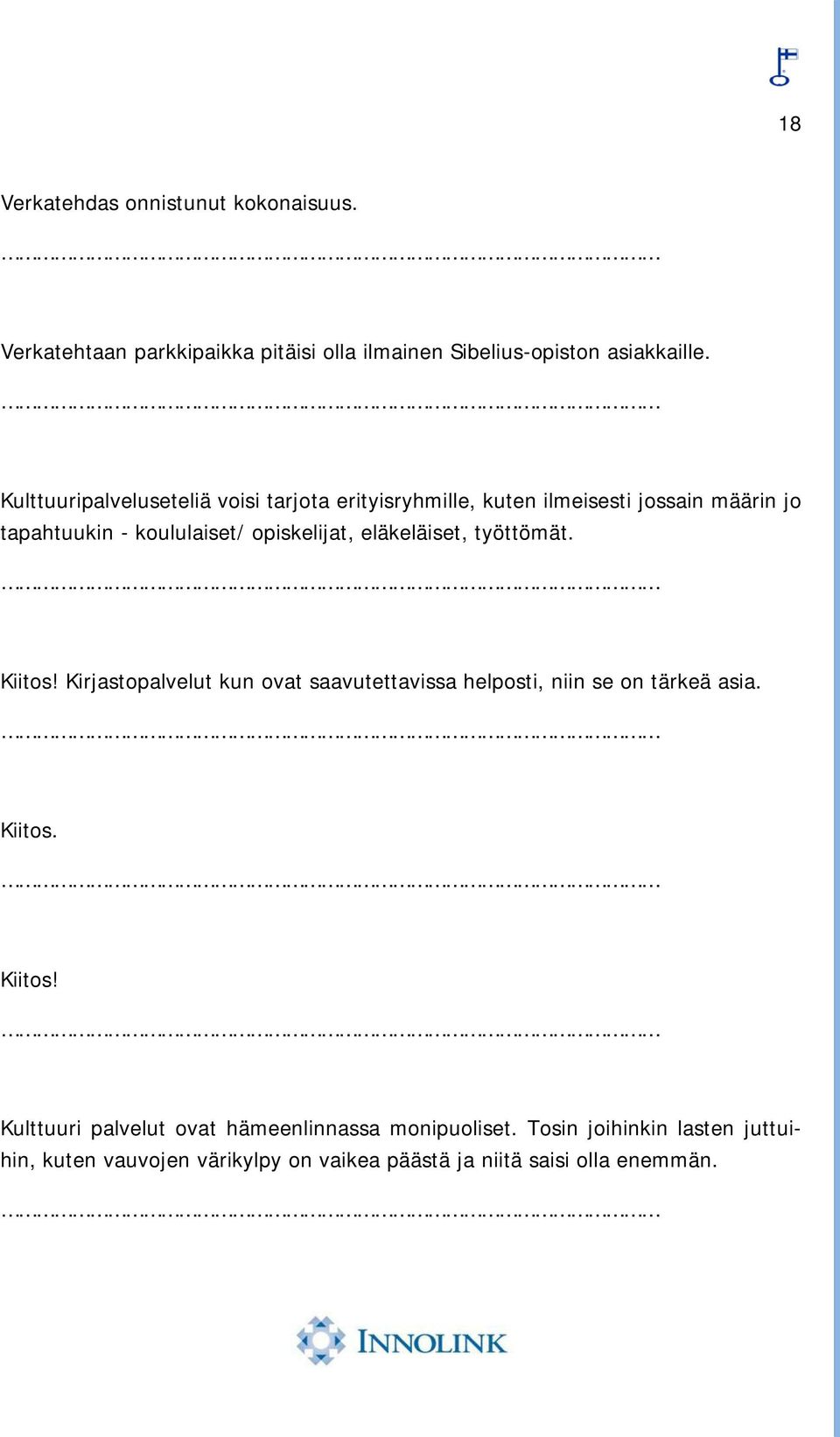 eläkeläiset, työttömät. Kiitos! Kirjastopalvelut kun ovat saavutettavissa helposti, niin se on tärkeä asia. Kiitos. Kiitos! Kulttuuri palvelut ovat hämeenlinnassa monipuoliset.