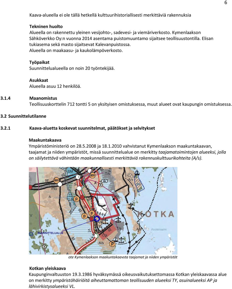 Työpaikat Suunnittelualueella on noin 20 työntekijää. Asukkaat Alueella asuu 12 henkilöä. 3.1.4 Maanomistus Teollisuuskorttelin 712 tontti 5 on yksityisen omistuksessa, muut alueet ovat kaupungin omistuksessa.