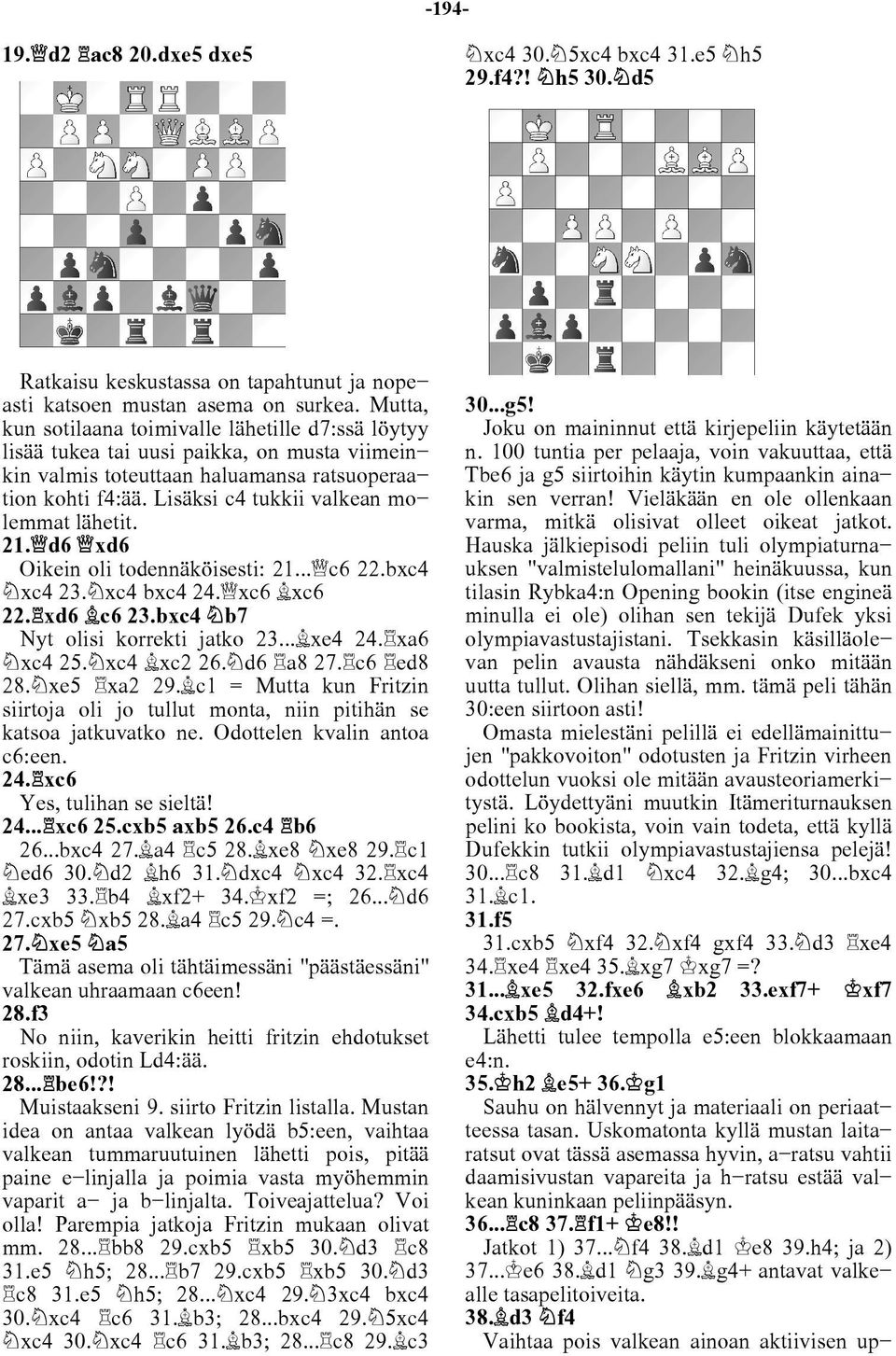 Lisäksi c4 tukkii valkean mo lemmat lähetit. 21. d6 xd6 Oikein oli todennäköisesti: 21... c6 22.bxc4 xc4 23. xc4 bxc4 24. xc6 xc6 22. xd6 c6 23.bxc4 b7 Nyt olisi korrekti jatko 23... xe4 24.