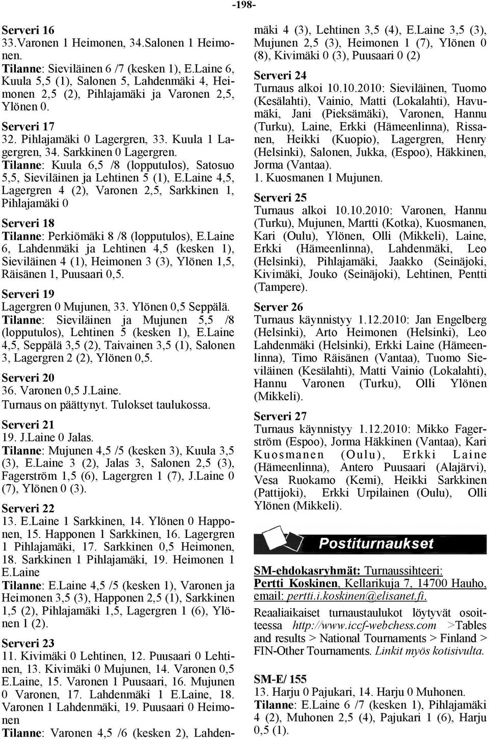 Tilanne: Kuula 6,5 /8 (lopputulos), Satosuo 5,5, Sieviläinen ja Lehtinen 5 (1), E.