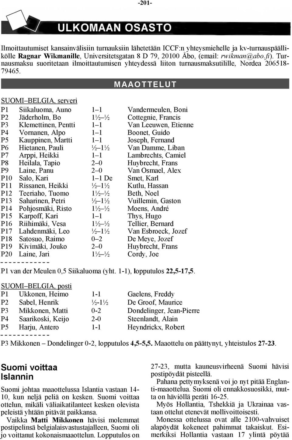 MAAOTTELUT SUOMI BELGIA, serveri P1 Siikaluoma, Auno 1 1 Vandermeulen, Boni P2 Jäderholm, Bo 1½ ½ Cottegnie, Francis P3 Klemettinen, Pentti 1 1 Van Leeuwen, Etienne P4 Vornanen, Alpo 1 1 Boonet,