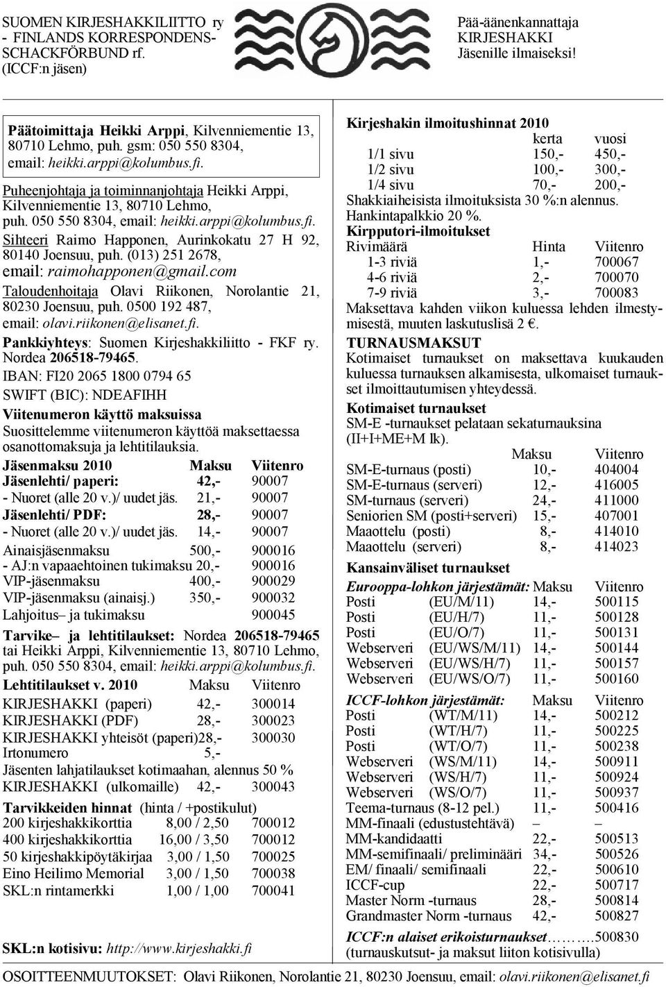 Puheenjohtaja ja toiminnanjohtaja Heikki Arppi, Kilvenniementie 13, 80710 Lehmo, puh. 050 550 8304, email: heikki.arppi@kolumbus.fi. Sihteeri Raimo Happonen, Aurinkokatu 27 H 92, 80140 Joensuu, puh.