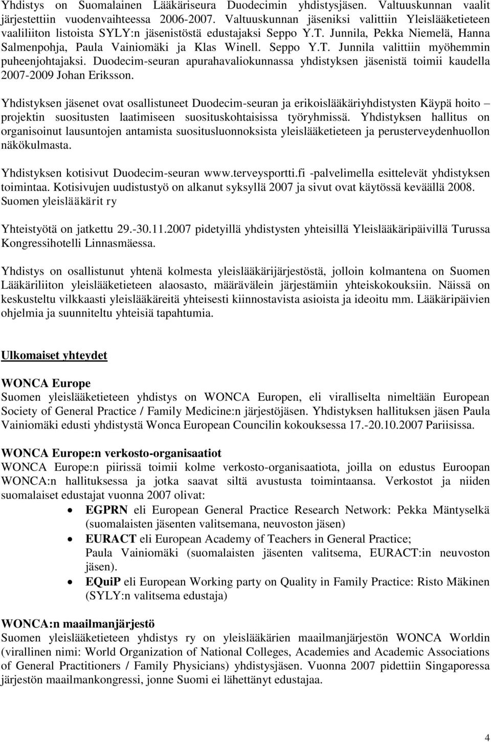 Seppo Y.T. Junnila valittiin myöhemmin puheenjohtajaksi. Duodecim-seuran apurahavaliokunnassa yhdistyksen jäsenistä toimii kaudella 2007-2009 Johan Eriksson.