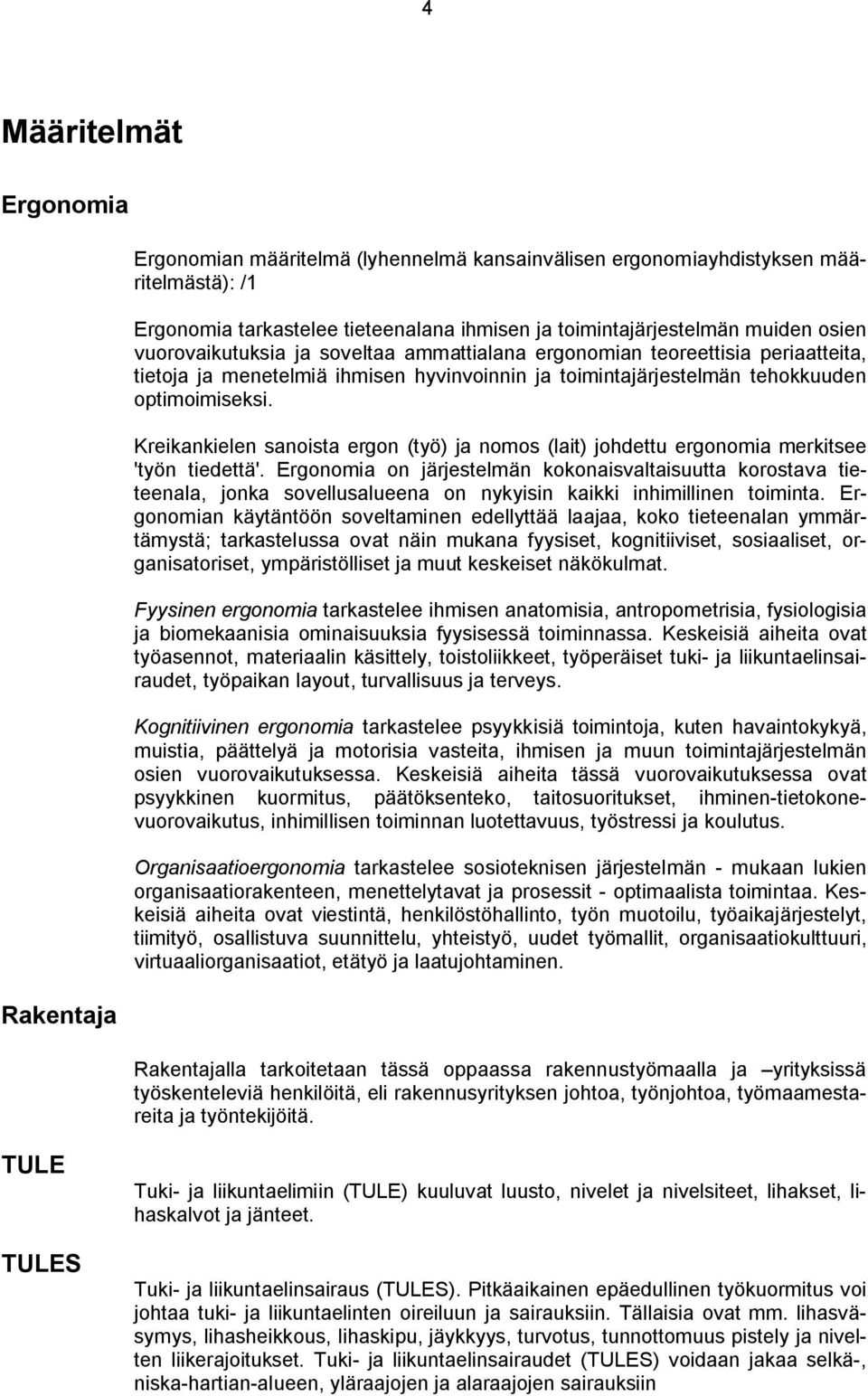 Kreikankielen sanoista ergon (työ) ja nomos (lait) johdettu ergonomia merkitsee 'työn tiedettä'.