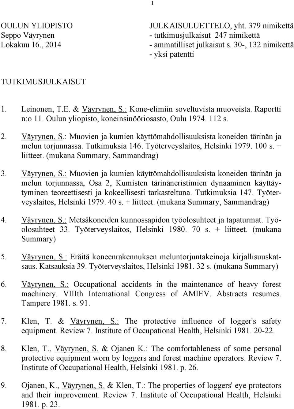 Väyrynen, S.: Muovien ja kumien käyttömahdollisuuksista koneiden tärinän ja melun torjunnassa. Tutkimuksia 146. Työterveyslaitos, Helsinki 1979. 100 s. + liitteet. (mukana Summary, Sammandrag) 3.