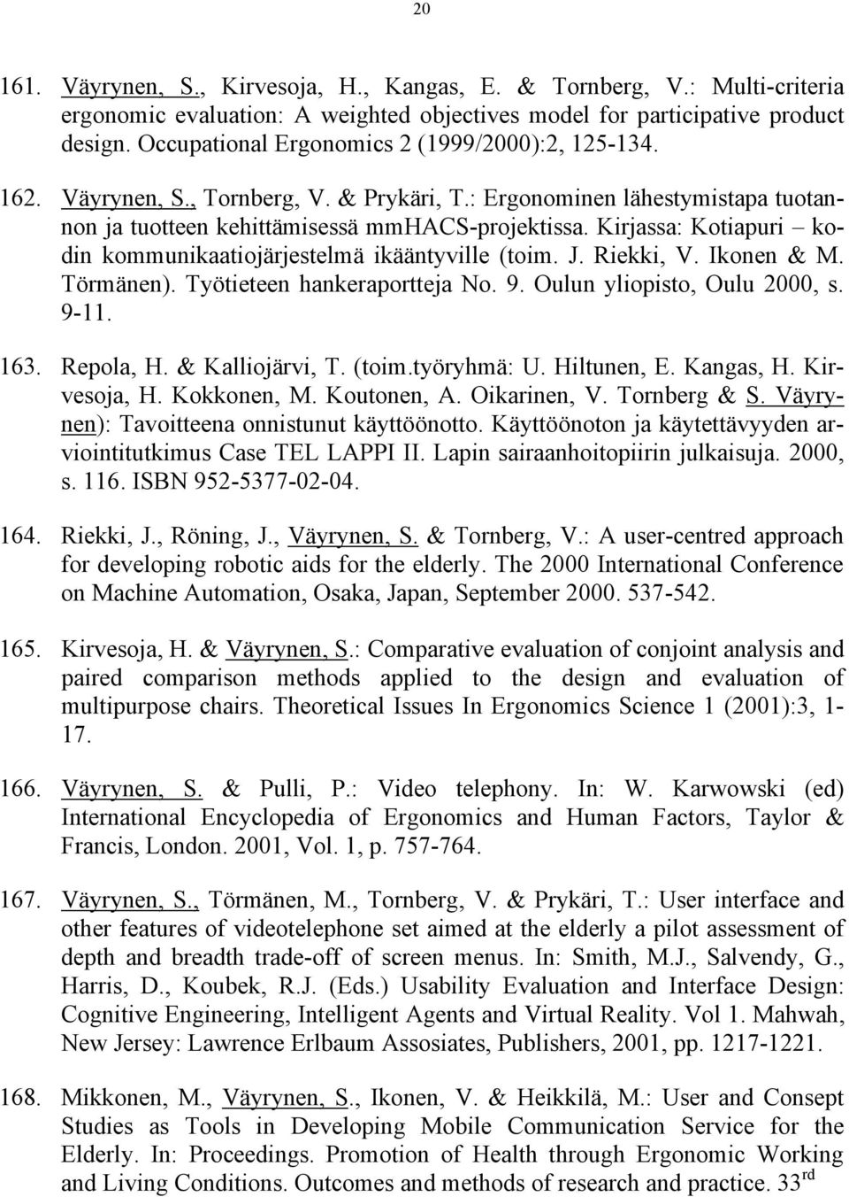 Kirjassa: Kotiapuri kodin kommunikaatiojärjestelmä ikääntyville (toim. J. Riekki, V. Ikonen & M. Törmänen). Työtieteen hankeraportteja No. 9. Oulun yliopisto, Oulu 2000, s. 9-11. 163. Repola, H.