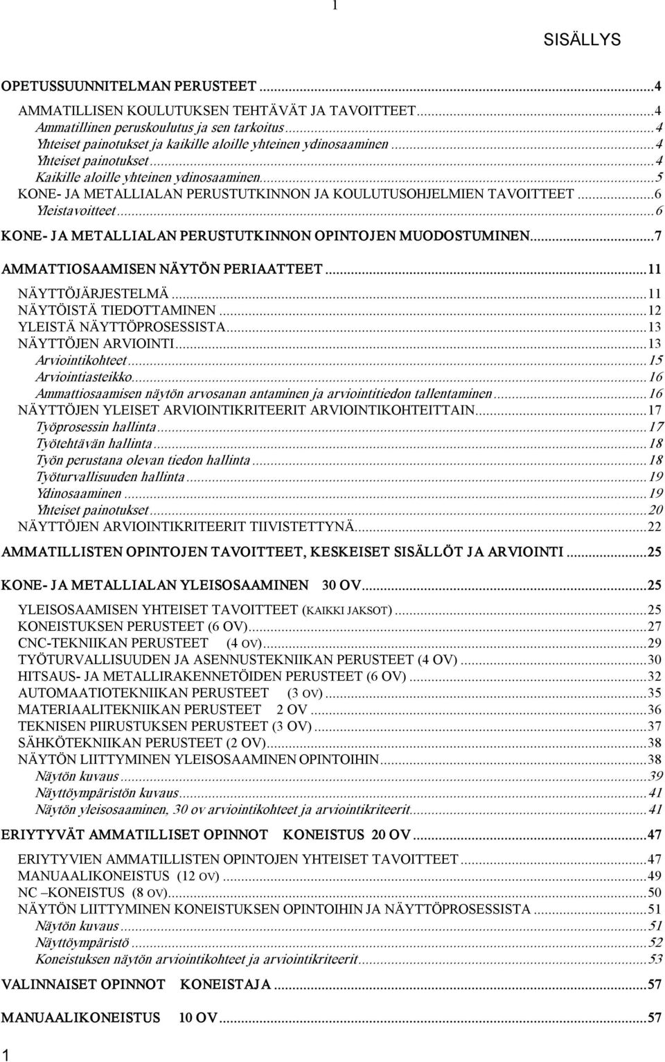 ..5 KONE JA METALLIALAN PERUSTUTKINNON JA KOULUTUSOHJELMIEN TAVOITTEET...6 Yleistavoitteet...6 KONE JA METALLIALAN PERUSTUTKINNON OPINTOJEN MUODOSTUMINEN...7 AMMATTIOSAAMISEN NÄYTÖN PERIAATTEET.