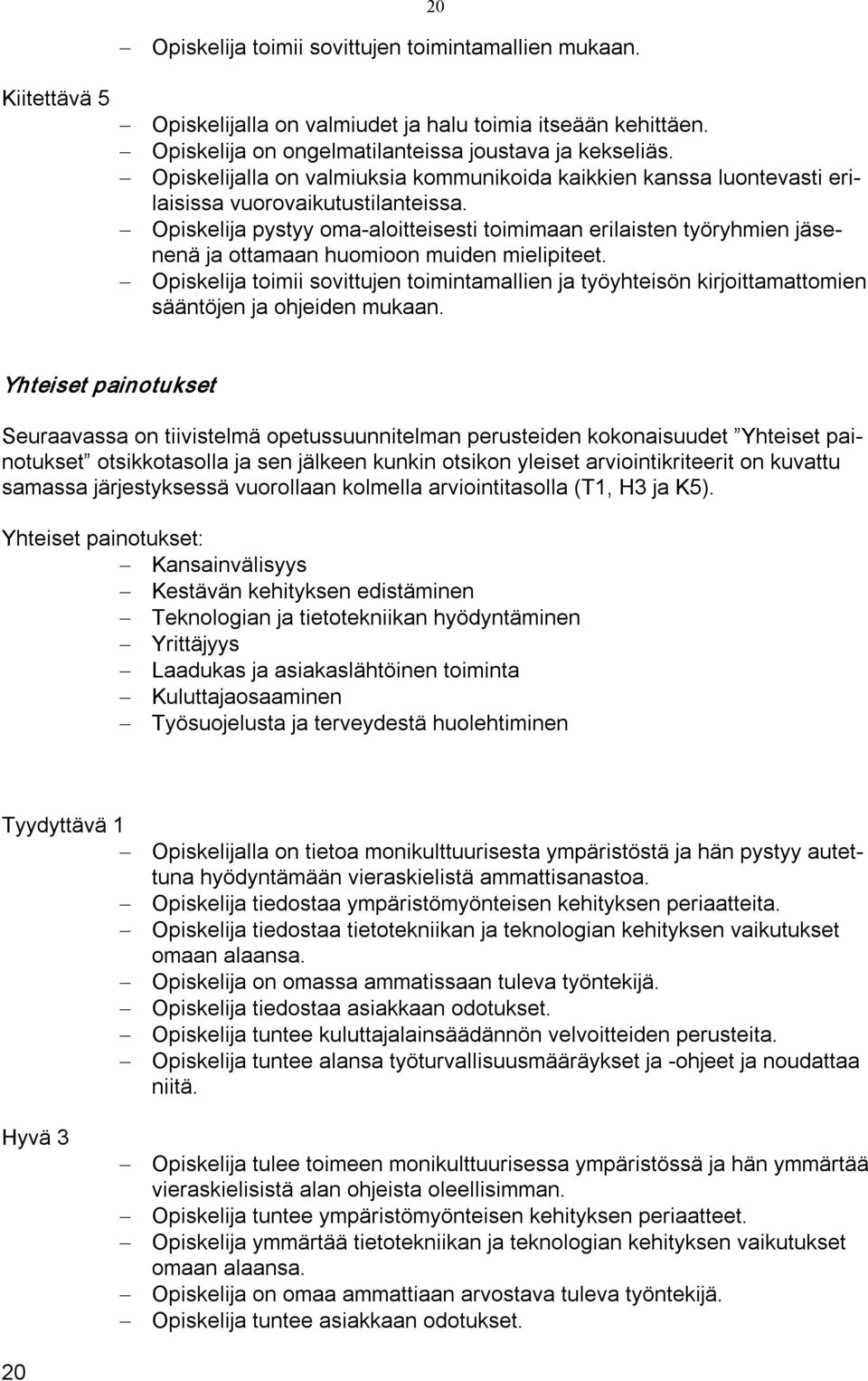 Opiskelija pystyy oma aloitteisesti toimimaan erilaisten työryhmien jäsenenä ja ottamaan huomioon muiden mielipiteet.