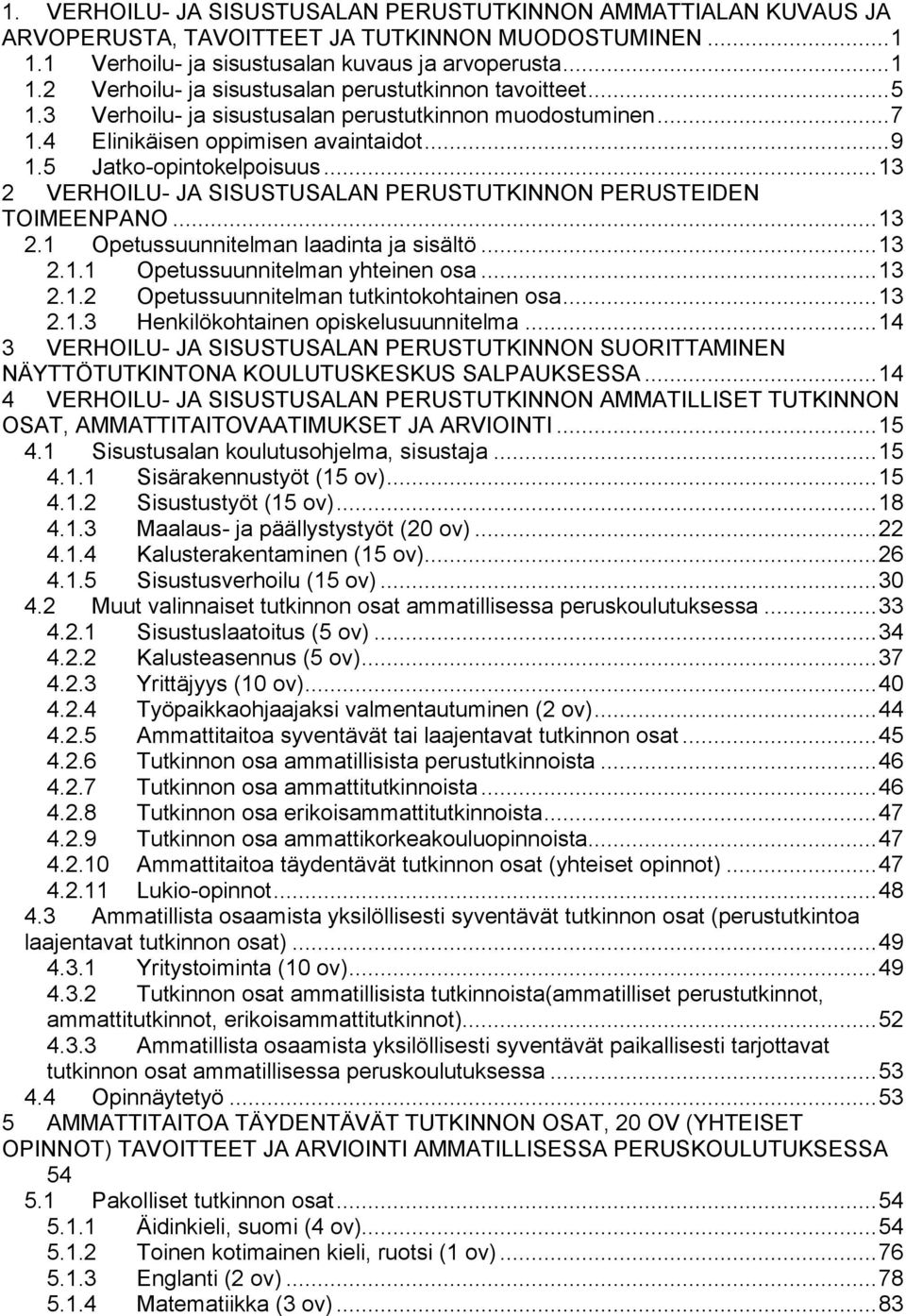 .. 13 2 VERHOILU- JA SISUSTUSALAN PERUSTUTKINNON PERUSTEIDEN TOIMEENPANO... 13 2.1 Opetussuunnitelman laadinta ja sisältö... 13 2.1.1 Opetussuunnitelman yhteinen osa... 13 2.1.2 Opetussuunnitelman tutkintokohtainen osa.