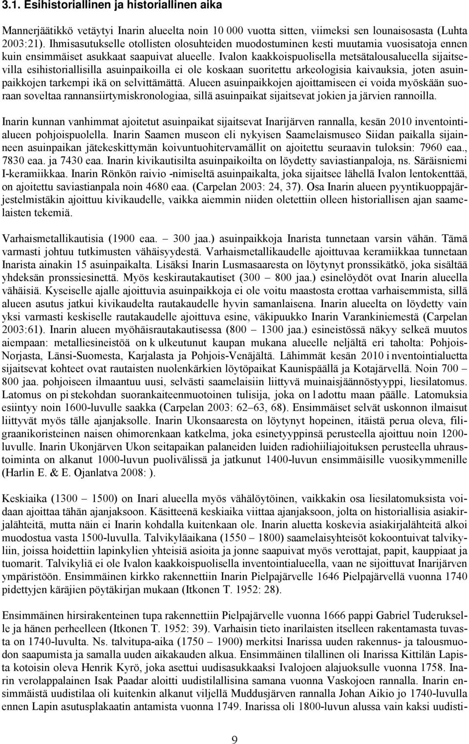 Ivalon kaakkoispuolisella metsätalousalueella sijaitsevilla esihistoriallisilla asuinpaikoilla ei ole koskaan suoritettu arkeologisia kaivauksia, joten asuinpaikkojen tarkempi ikä on selvittämättä.
