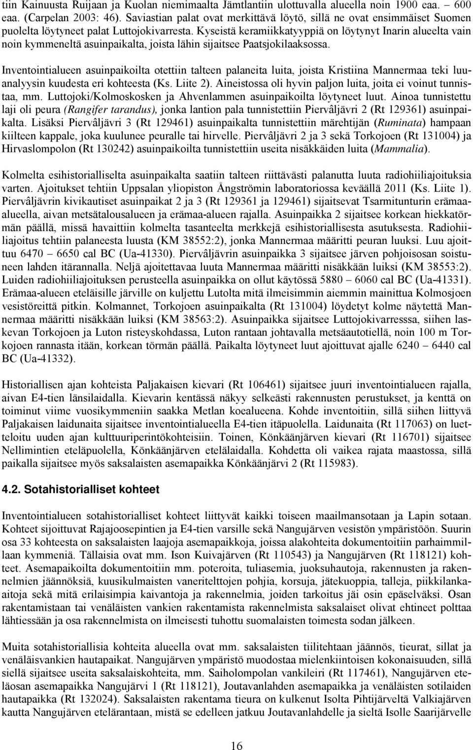 Kyseistä keramiikkatyyppiä on löytynyt Inarin alueelta vain noin kymmeneltä asuinpaikalta, joista lähin sijaitsee Paatsjokilaaksossa.