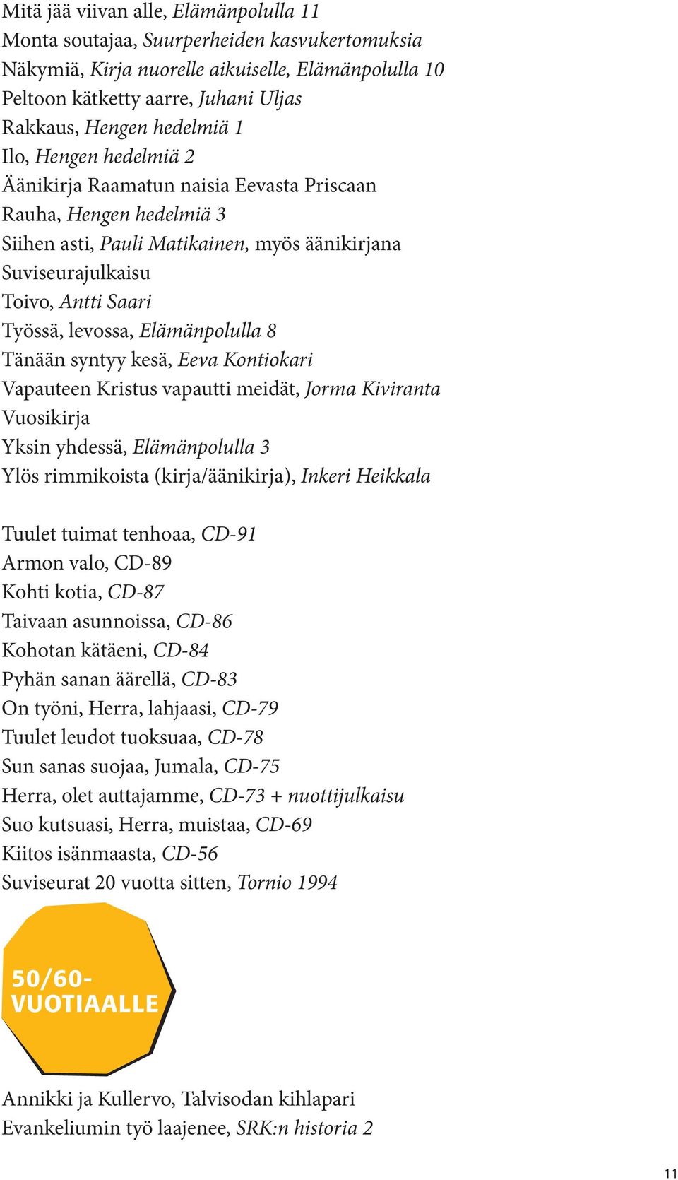 Kiviranta Vuosikirja Yksin yhdessä, Elämänpolulla 3 Ylös rimmikoista (kirja/äänikirja), Inkeri Heikkala Armon valo, CD-89 Kohti kotia, CD-87 Taivaan asunnoissa, CD-86 Kohotan kätäeni, CD-84 Pyhän