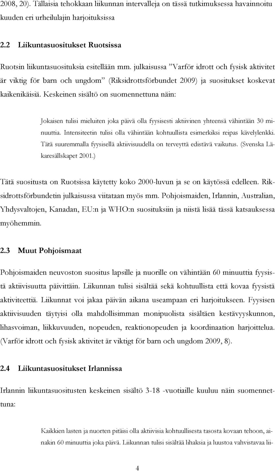 julkaisussa Varför idrott och fysisk aktivitet är viktig för barn och ungdom (Riksidrottsförbundet 2009) ja suositukset koskevat kaikenikäisiä.