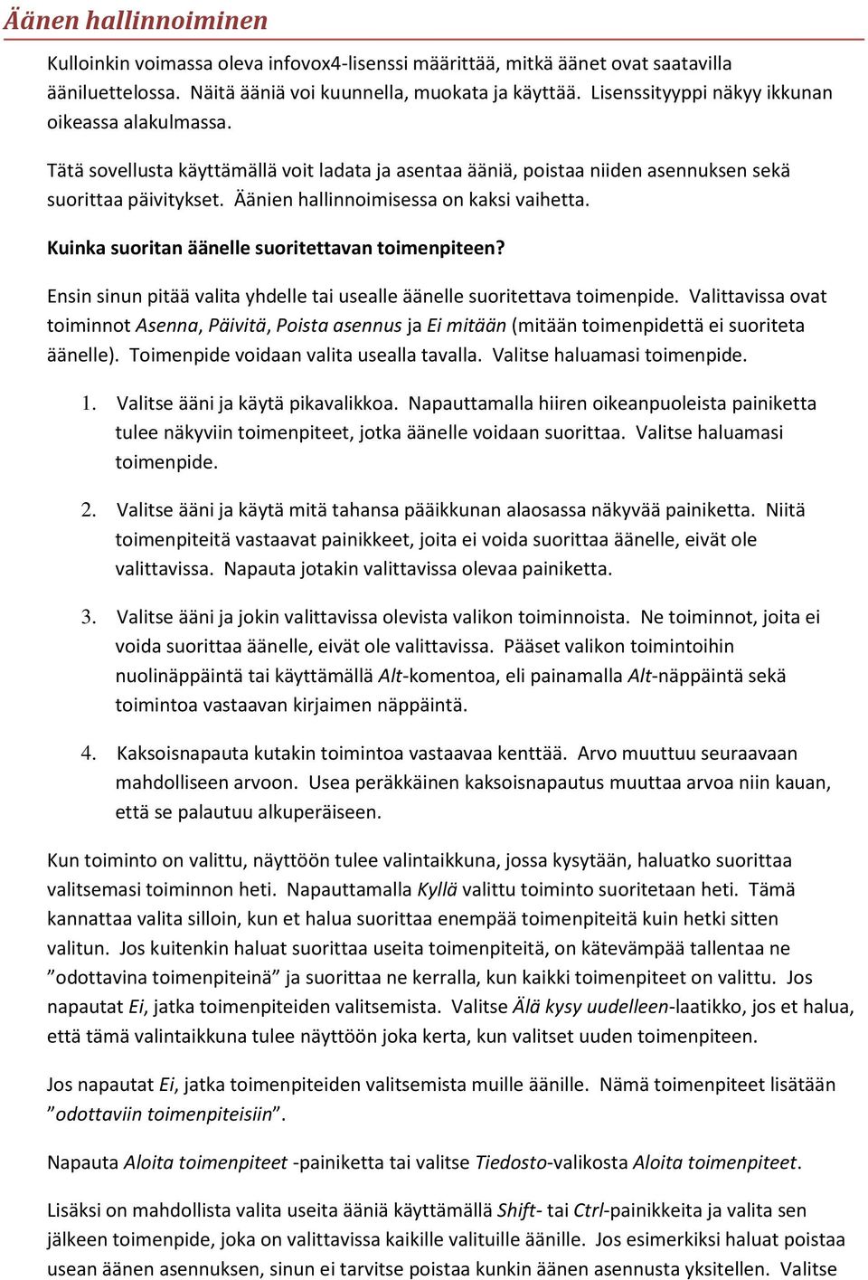 Äänien hallinnoimisessa on kaksi vaihetta. Kuinka suoritan äänelle suoritettavan toimenpiteen? Ensin sinun pitää valita yhdelle tai usealle äänelle suoritettava toimenpide.