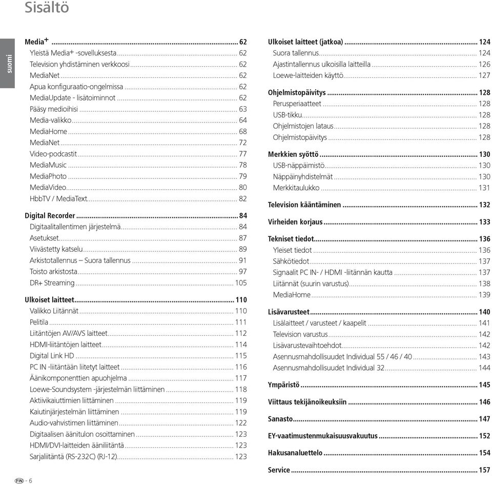 .. 84 Digitaalitallentimen järjestelmä... 84 Asetukset... 87 Viivästetty katselu... 89 Arkistotallennus Suora tallennus... 91 Toisto arkistosta... 97 DR+ Streaming... 105 Ulkoiset laitteet.