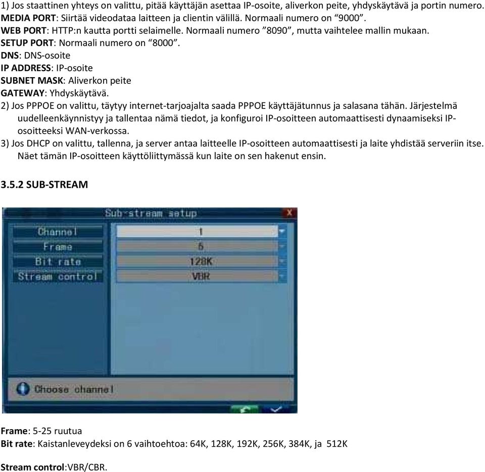 DNS: DNS-osoite IP ADDRESS: IP-osoite SUBNET MASK: Aliverkon peite GATEWAY: Yhdyskäytävä. 2) Jos PPPOE on valittu, täytyy internet-tarjoajalta saada PPPOE käyttäjätunnus ja salasana tähän.