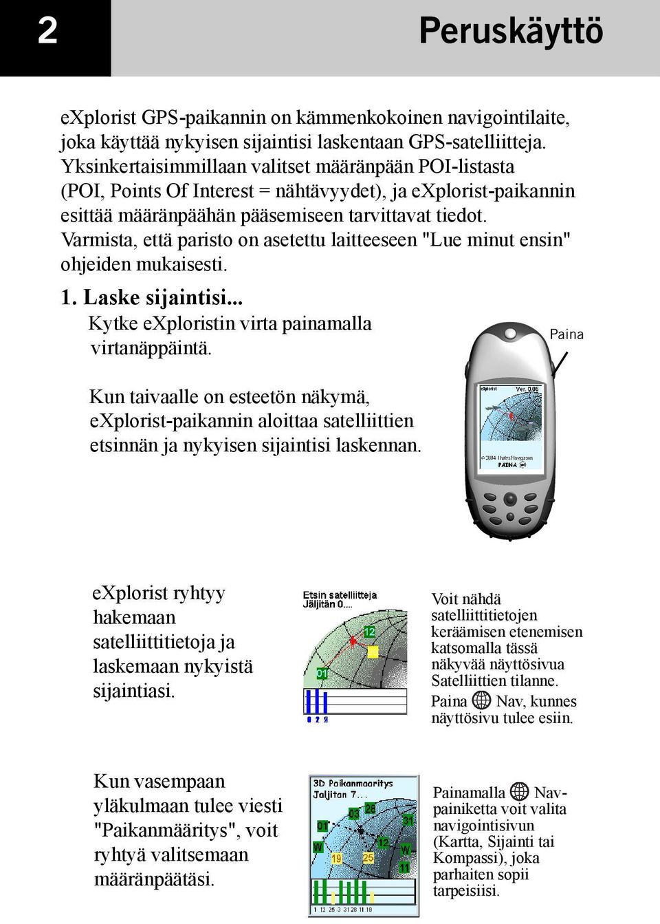 Varmista, että paristo on asetettu laitteeseen "Lue minut ensin" ohjeiden mukaisesti. 1. Laske sijaintisi... Kytke exploristin virta painamalla virtanäppäintä.