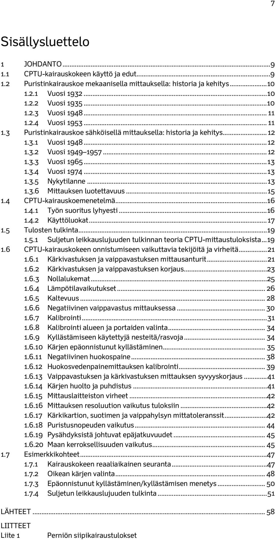 .. 13 1.3.5 Nykytilanne... 13 1.3.6 Mittauksen luotettavuus... 15 1.4 CPTU-kairauskoemenetelmä... 16 1.4.1 Työn suoritus lyhyesti... 16 1.4.2 Käyttöluokat... 17 1.5 Tulosten tulkinta... 19 1.5.1 Suljetun leikkauslujuuden tulkinnan teoria CPTU-mittaustuloksista.