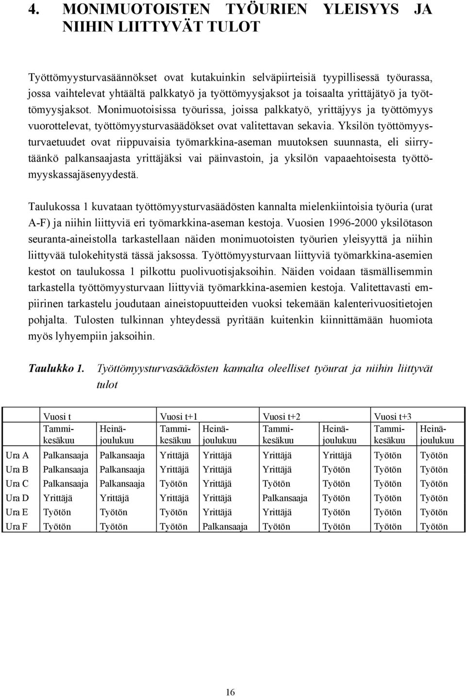 Yksilön työttömyysturvaetuudet ovat riippuvaisia työmarkkina-aseman muutoksen suunnasta, eli siirrytäänkö palkansaajasta yrittäjäksi vai päinvastoin, ja yksilön vapaaehtoisesta