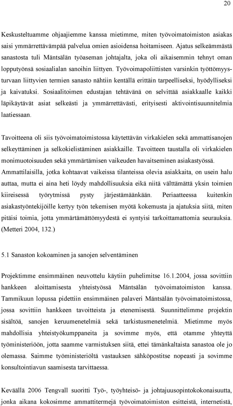 Työvoimapoliittisten varsinkin työttömyysturvaan liittyvien termien sanasto nähtiin kentällä erittäin tarpeelliseksi, hyödylliseksi ja kaivatuksi.