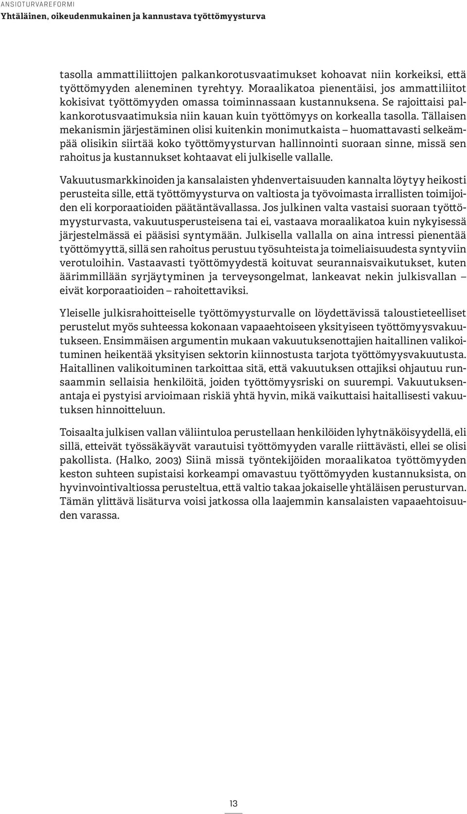 Tällaisen mekanismin järjestäminen olisi kuitenkin monimutkaista huomattavasti selkeämpää olisikin siirtää koko työttömyysturvan hallinnointi suoraan sinne, missä sen rahoitus ja kustannukset