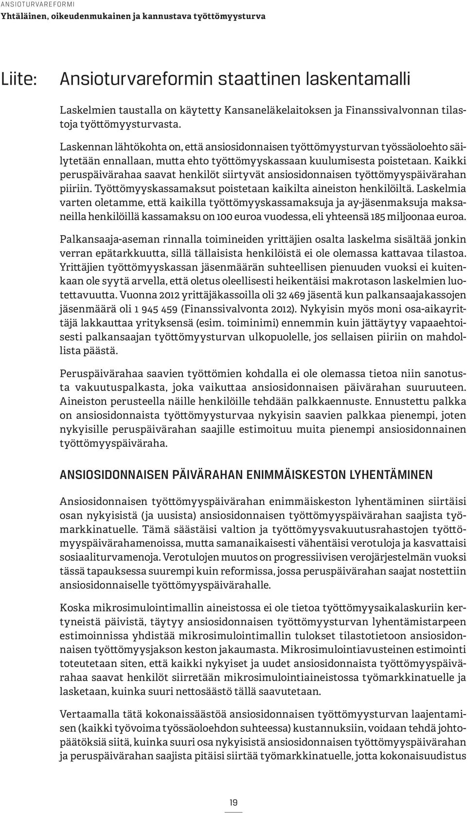Kaikki peruspäivärahaa saavat henkilöt siirtyvät ansiosidonnaisen työttömyyspäivärahan piiriin. Työttömyyskassamaksut poistetaan kaikilta aineiston henkilöiltä.
