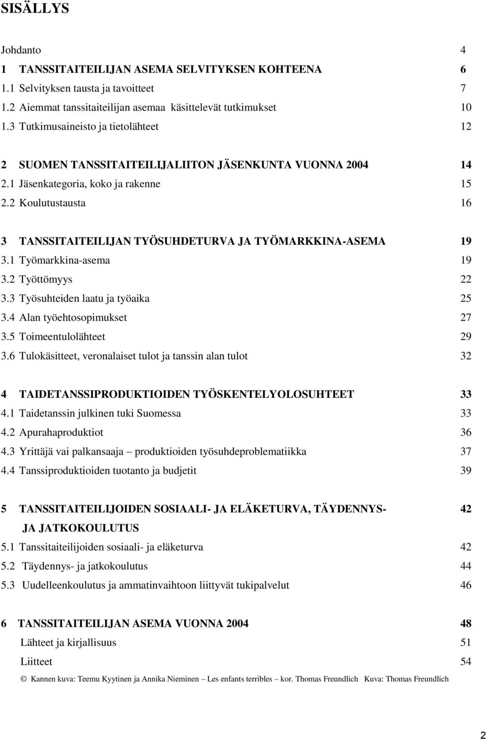 2 Koulutustausta 16 3 TANSSITAITEILIJAN TYÖSUHDETURVA JA TYÖMARKKINA-ASEMA 19 3.1 Työmarkkina-asema 19 3.2 Työttömyys 22 3.3 Työsuhteiden laatu ja työaika 25 3.4 Alan työehtosopimukset 27 3.