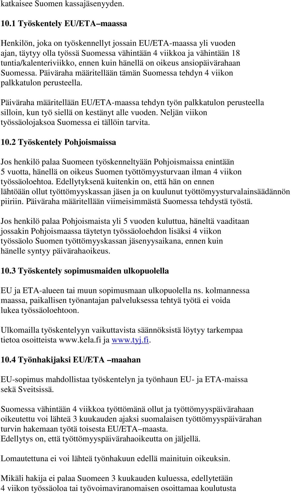 hänellä on oikeus ansiopäivärahaan Suomessa. Päiväraha määritellään tämän Suomessa tehdyn 4 viikon palkkatulon perusteella.