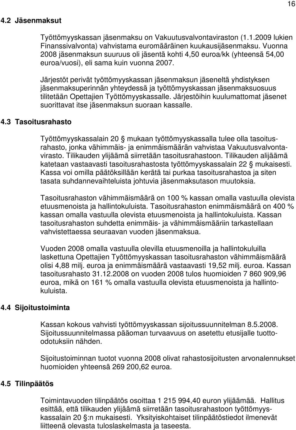 Järjestöt perivät työttömyyskassan jäsenmaksun jäseneltä yhdistyksen jäsenmaksuperinnän yhteydessä ja työttömyyskassan jäsenmaksuosuus tilitetään Opettajien Työttömyyskassalle.