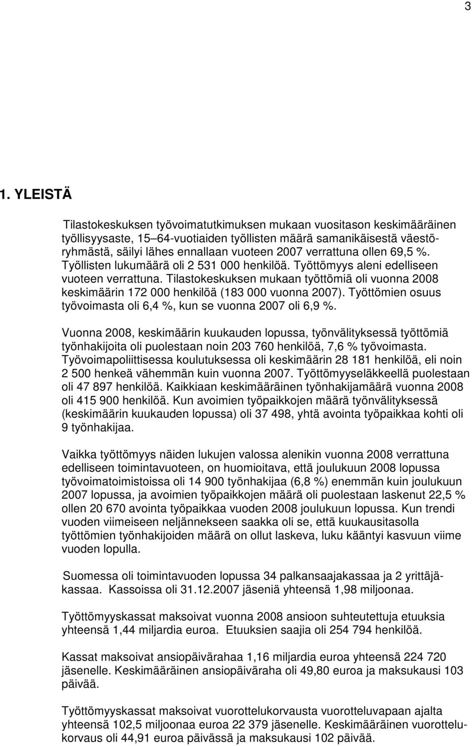 Tilastokeskuksen mukaan työttömiä oli vuonna 2008 keskimäärin 172 000 henkilöä (183 000 vuonna 2007). Työttömien osuus työvoimasta oli 6,4 %, kun se vuonna 2007 oli 6,9 %.