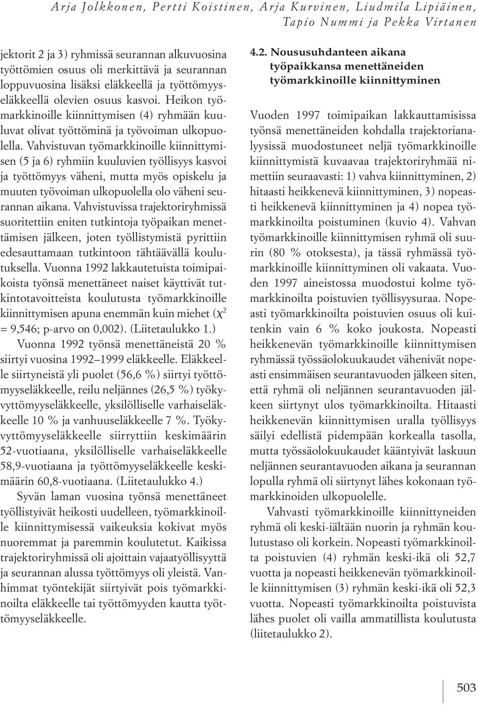 Vahvistuvan työmarkkinoille kiinnittymisen (5 ja 6) ryhmiin kuuluvien työllisyys kasvoi ja työttömyys väheni, mutta myös opiskelu ja muuten työvoiman ulkopuolella olo väheni seurannan aikana.