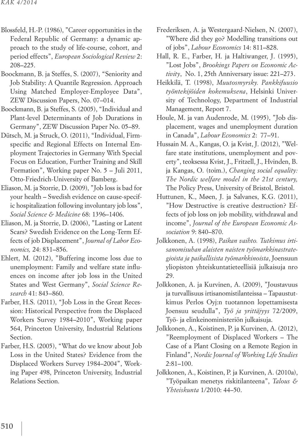 ja Steffes, S. (2007), Seniority and Job Stability: A Quantile Regression. Approach Using Matched Employer-Employee Data, ZEW Discussion Papers, No. 07 014. Boockmann, B. ja Steffes, S.