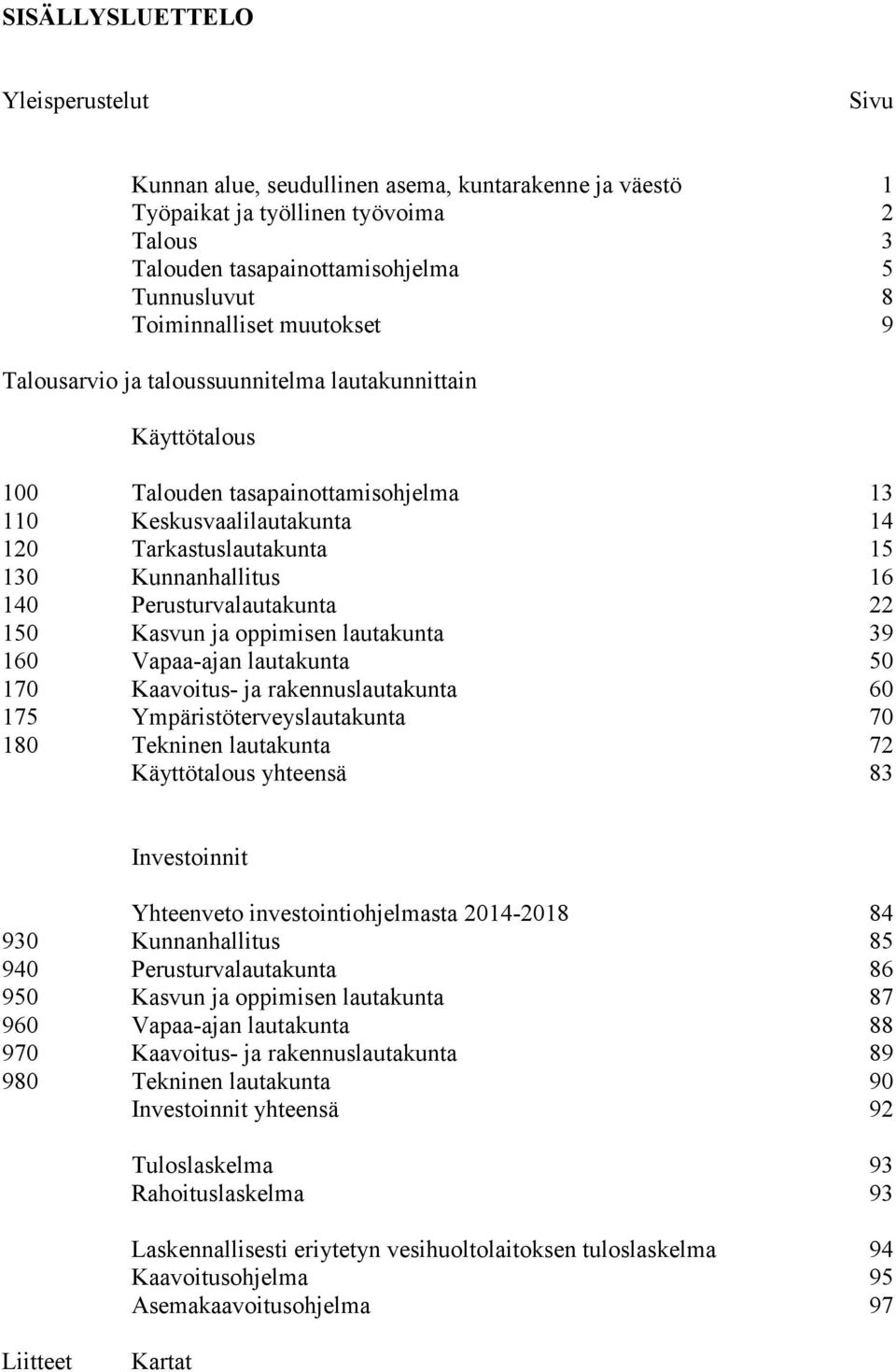 Kunnanhallitus 16 140 Perusturvalautakunta 22 150 Kasvun ja oppimisen lautakunta 39 160 Vapaa-ajan lautakunta 50 170 Kaavoitus- ja rakennuslautakunta 60 175 Ympäristöterveyslautakunta 70 180 Tekninen