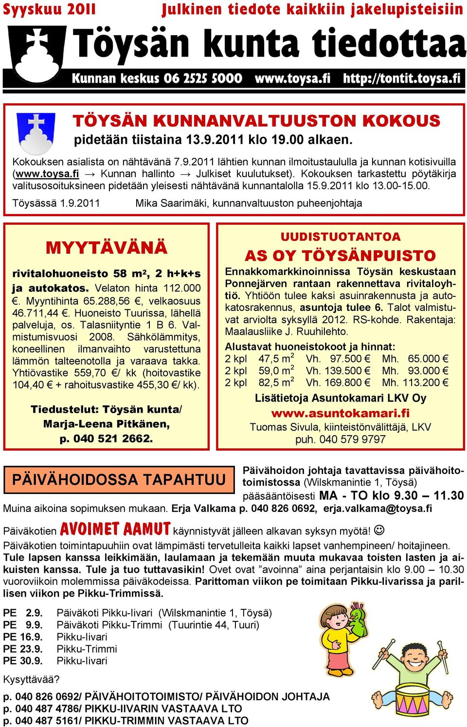 2011 klo 13.00-15.00. Töysässä 1.9.2011 Mika Saarimäki, kunnanvaltuuston puheenjohtaja MYYTÄVÄNÄ rivitalohuoneisto 58 m 2, 2 h+k+s ja autokatos. Velaton hinta 112.000. Myyntihinta 65.