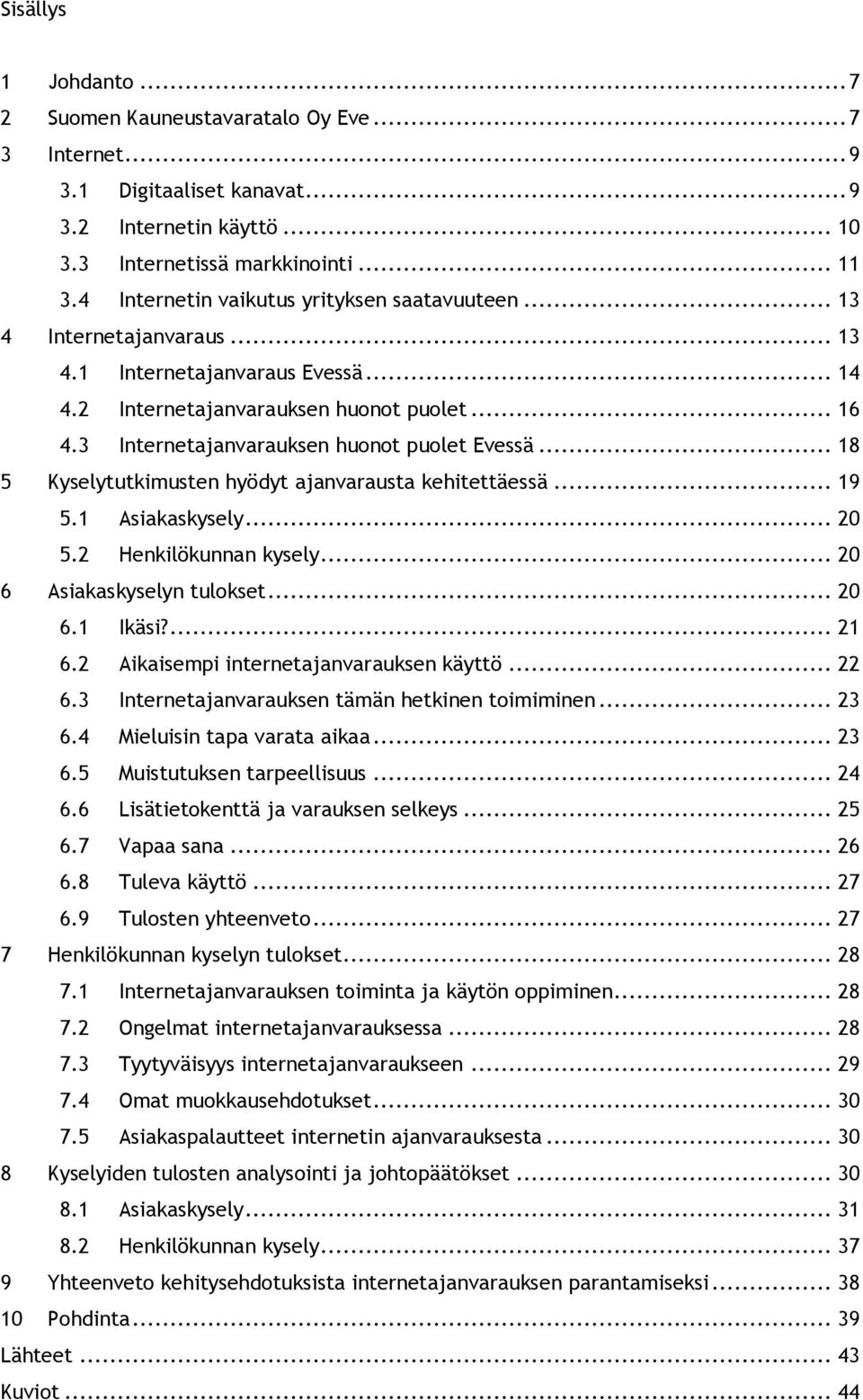 3 Internetajanvarauksen huonot puolet Evessä... 18 5 Kyselytutkimusten hyödyt ajanvarausta kehitettäessä... 19 5.1 Asiakaskysely... 20 5.2 Henkilökunnan kysely... 20 6 Asiakaskyselyn tulokset... 20 6.1 Ikäsi?