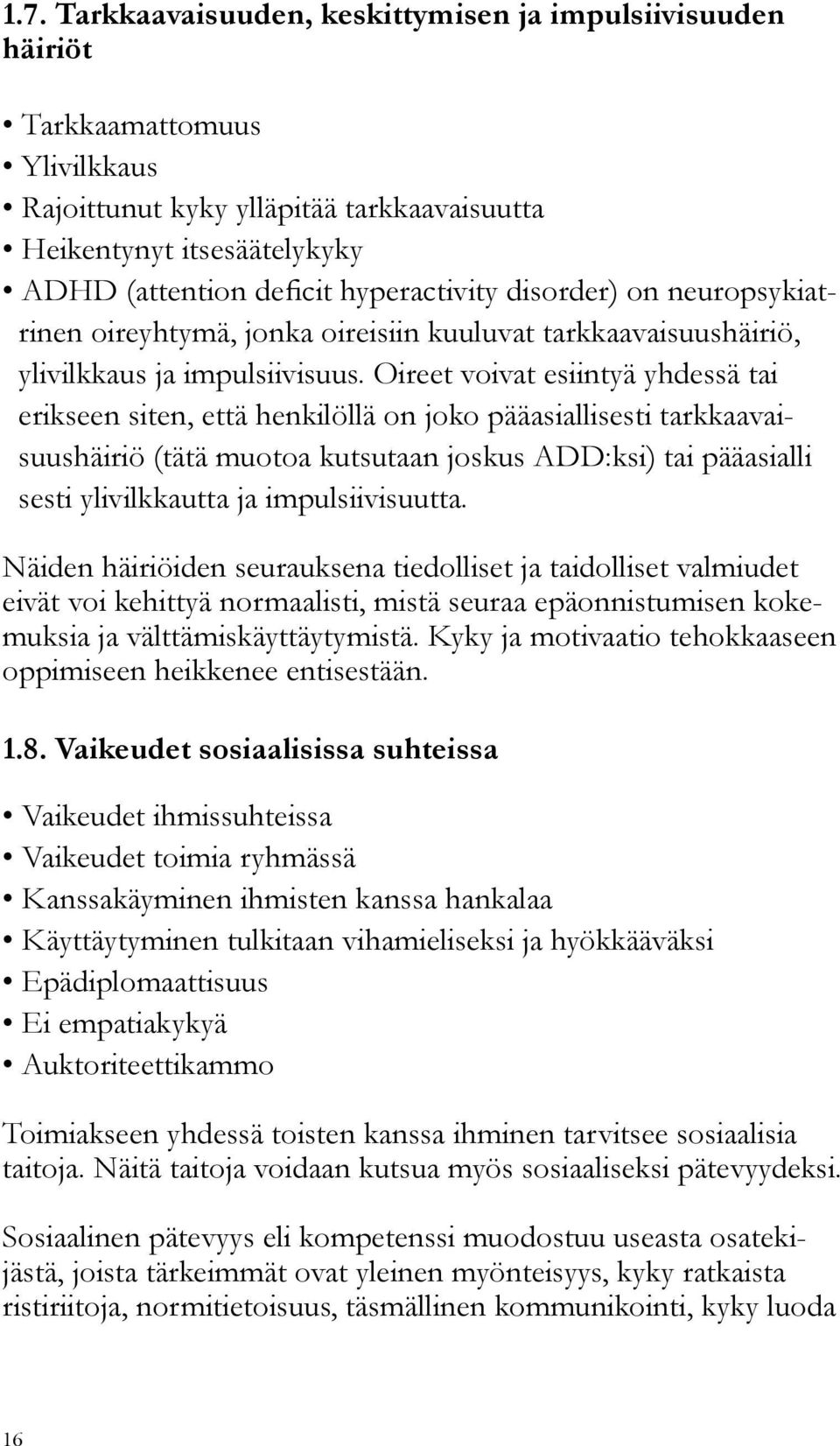 Oireet voivat esiintyä yhdessä tai erikseen siten, että henkilöllä on joko pääasiallisesti tarkkaavaisuushäiriö (tätä muotoa kutsutaan joskus ADD:ksi) tai pääasialli sesti ylivilkkautta ja