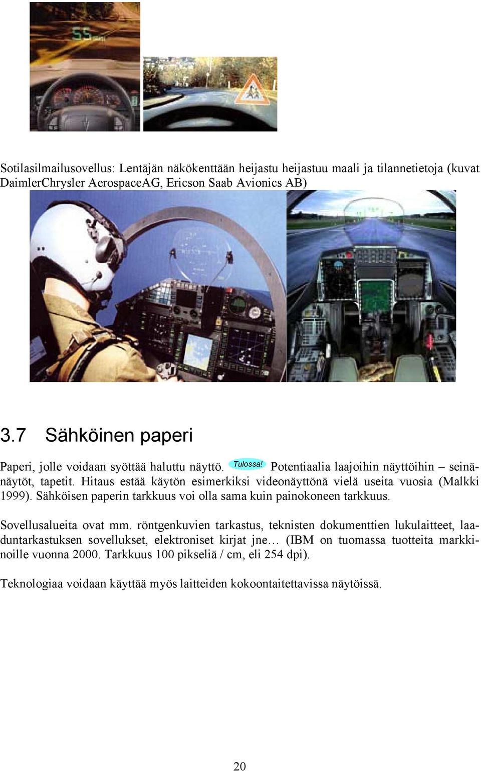 Hitaus estää käytön esimerkiksi videonäyttönä vielä useita vuosia (Malkki 1999). Sähköisen paperin tarkkuus voi olla sama kuin painokoneen tarkkuus. Sovellusalueita ovat mm.