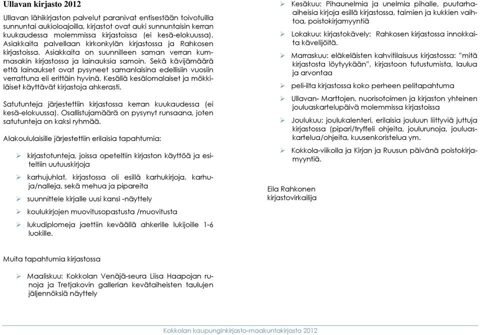 Sekä kävijämäärä että lainaukset ovat pysyneet samanlaisina edellisiin vuosiin verrattuna eli erittäin hyvinä. Kesällä kesälomalaiset ja mökkiläiset käyttävät kirjastoja ahkerasti.