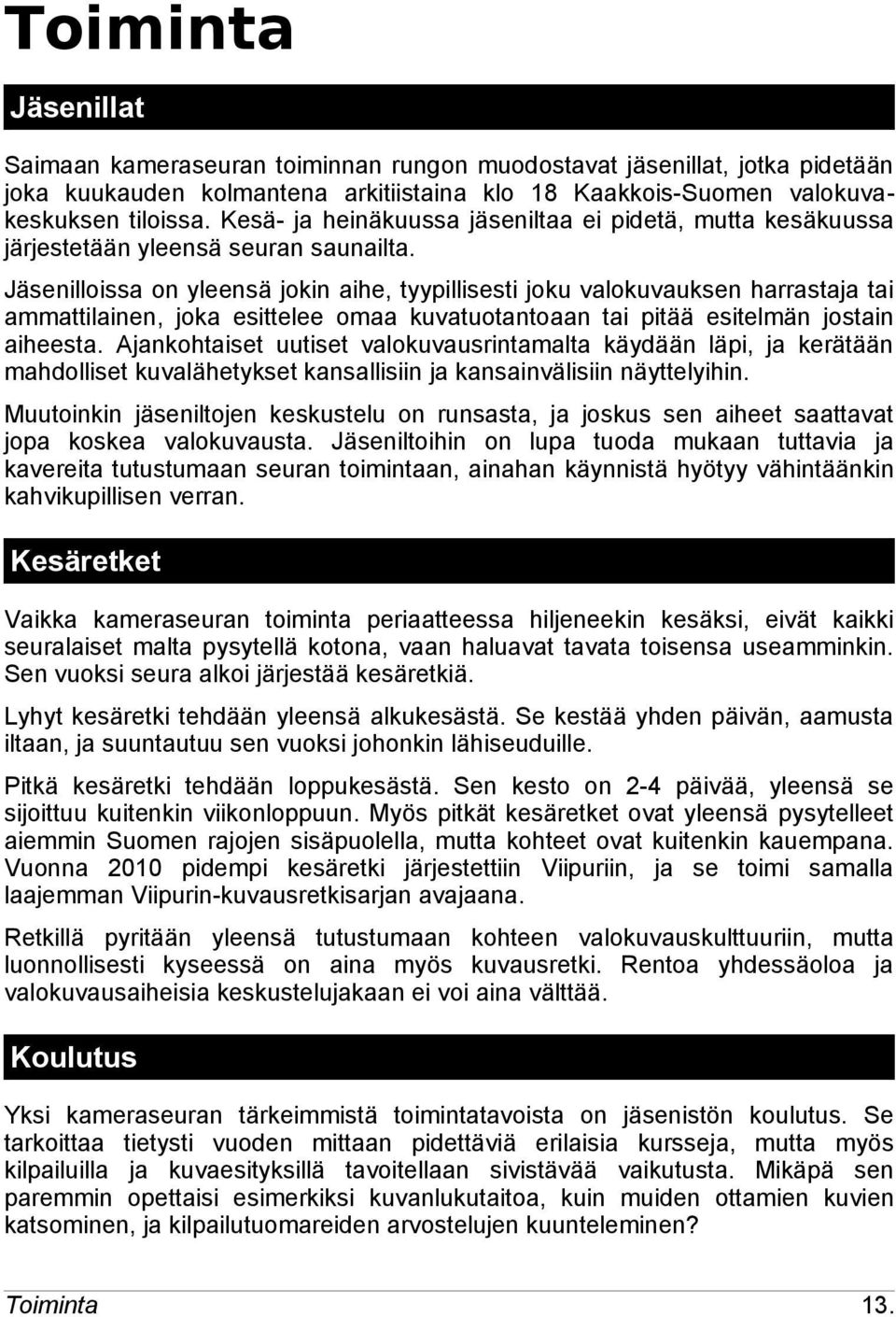 Jäsenilloissa on yleensä jokin aihe, tyypillisesti joku valokuvauksen harrastaja tai ammattilainen, joka esittelee omaa kuvatuotantoaan tai pitää esitelmän jostain aiheesta.