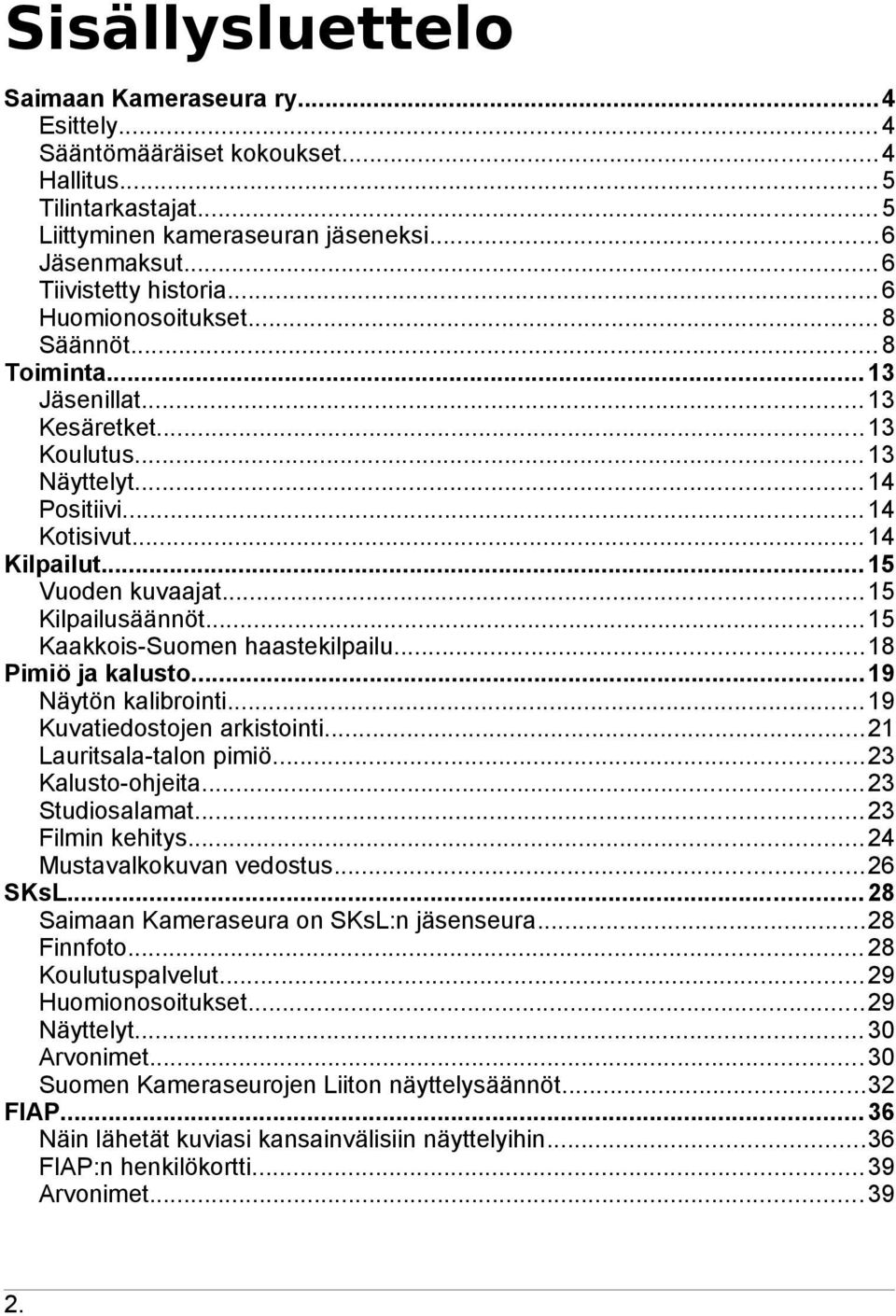 ..15 Kilpailusäännöt... 15 Kaakkois-Suomen haastekilpailu...18 Pimiö ja kalusto... 19 Näytön kalibrointi... 19 Kuvatiedostojen arkistointi...21 Lauritsala-talon pimiö...23 Kalusto-ohjeita.