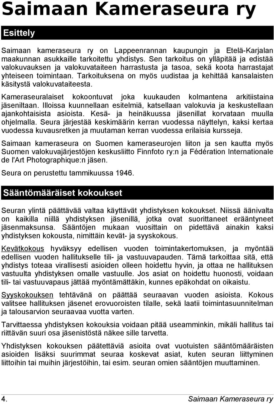 Tarkoituksena on myös uudistaa ja kehittää kansalaisten käsitystä valokuvataiteesta. Kameraseuralaiset kokoontuvat joka kuukauden kolmantena arkitiistaina jäseniltaan.