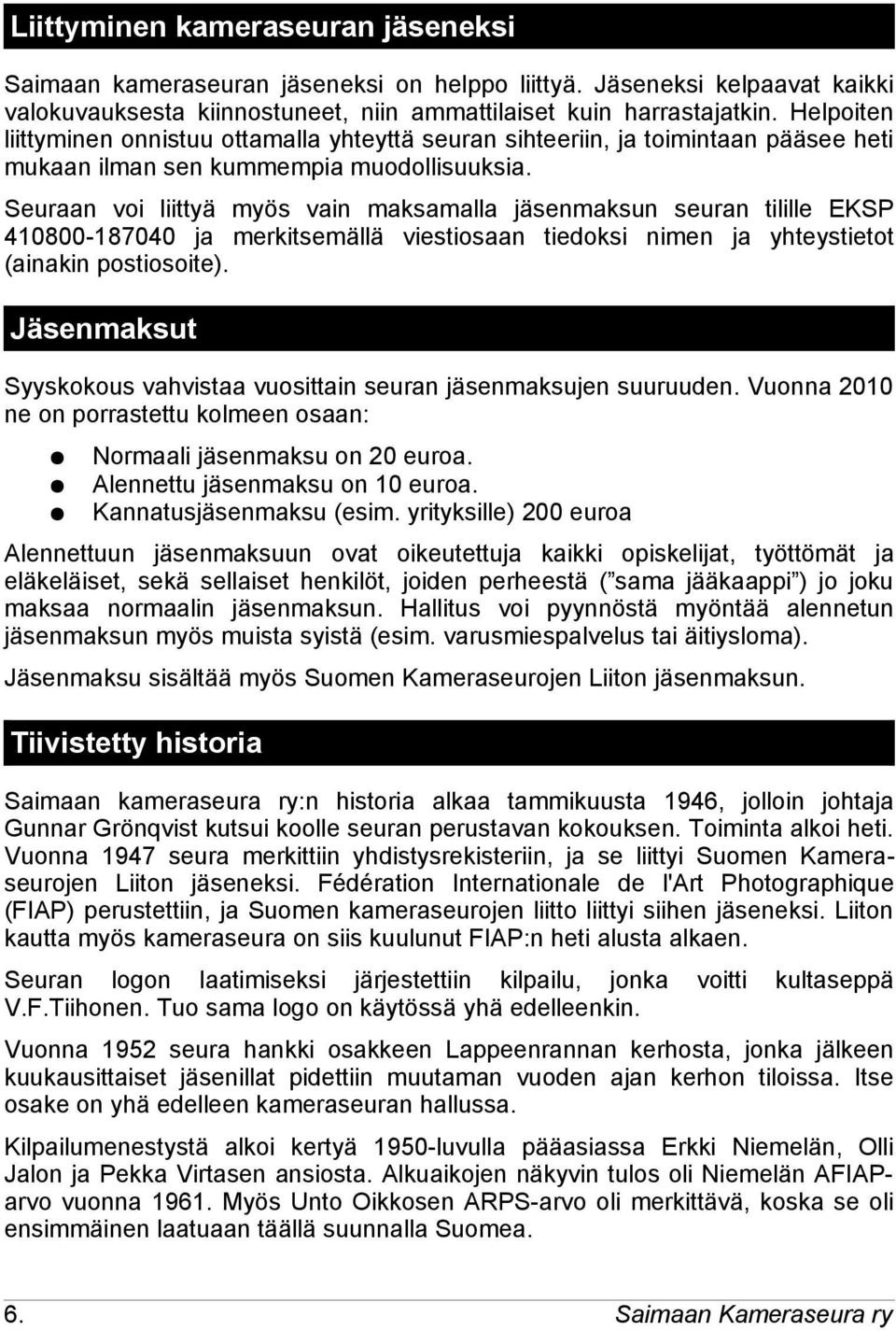 Seuraan voi liittyä myös vain maksamalla jäsenmaksun seuran tilille EKSP 410800-187040 ja merkitsemällä viestiosaan tiedoksi nimen ja yhteystietot (ainakin postiosoite).