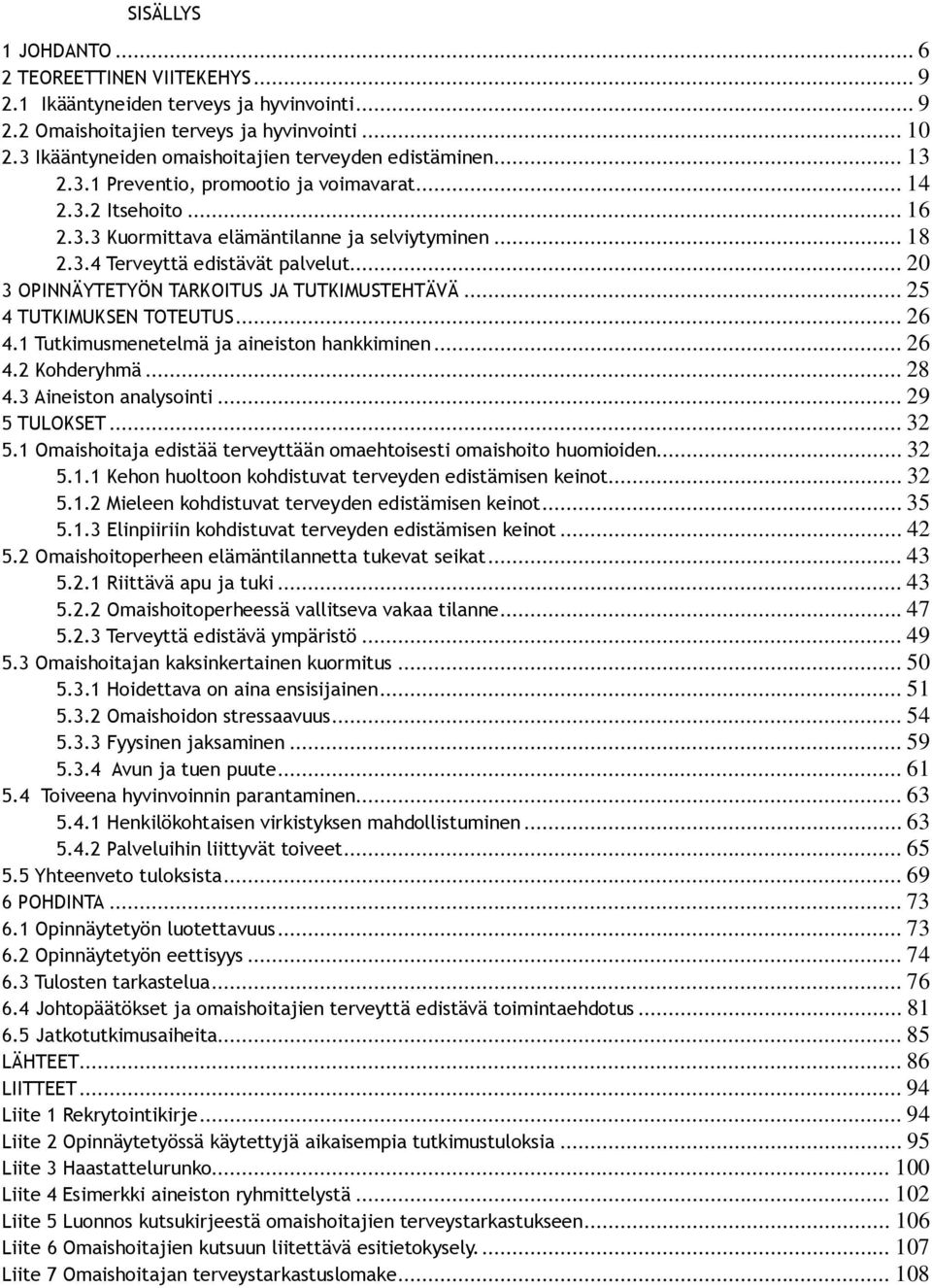 .. 20 3 OPINNÄYTETYÖN TARKOITUS JA TUTKIMUSTEHTÄVÄ... 25 4 TUTKIMUKSEN TOTEUTUS... 26 4.1 Tutkimusmenetelmä ja aineiston hankkiminen... 26 4.2 Kohderyhmä... 28 4.3 Aineiston analysointi.