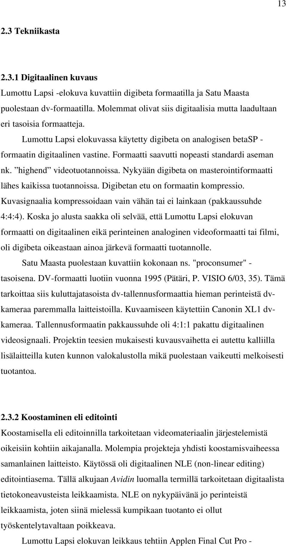 Formaatti saavutti nopeasti standardi aseman nk. highend videotuotannoissa. Nykyään digibeta on masterointiformaatti lähes kaikissa tuotannoissa. Digibetan etu on formaatin kompressio.