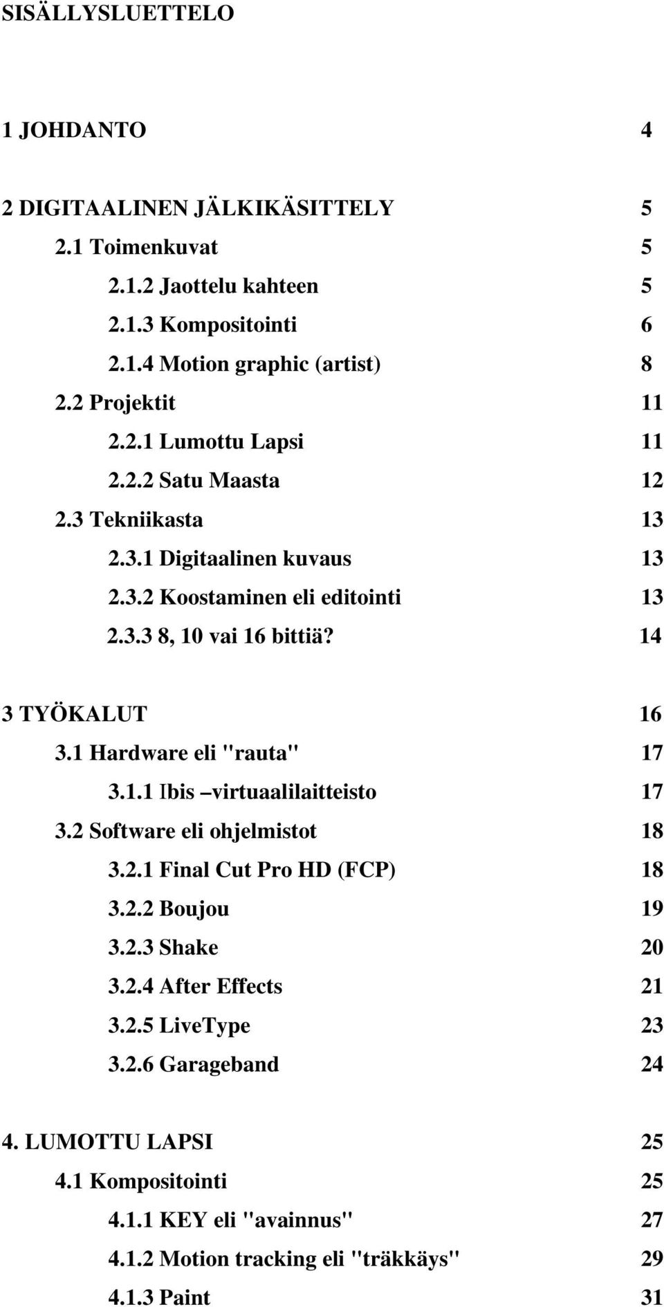 14 3 TYÖKALUT 16 3.1 Hardware eli "rauta" 17 3.1.1 Ibis virtuaalilaitteisto 17 3.2 Software eli ohjelmistot 18 3.2.1 Final Cut Pro HD (FCP) 18 3.2.2 Boujou 19 3.2.3 Shake 20 3.