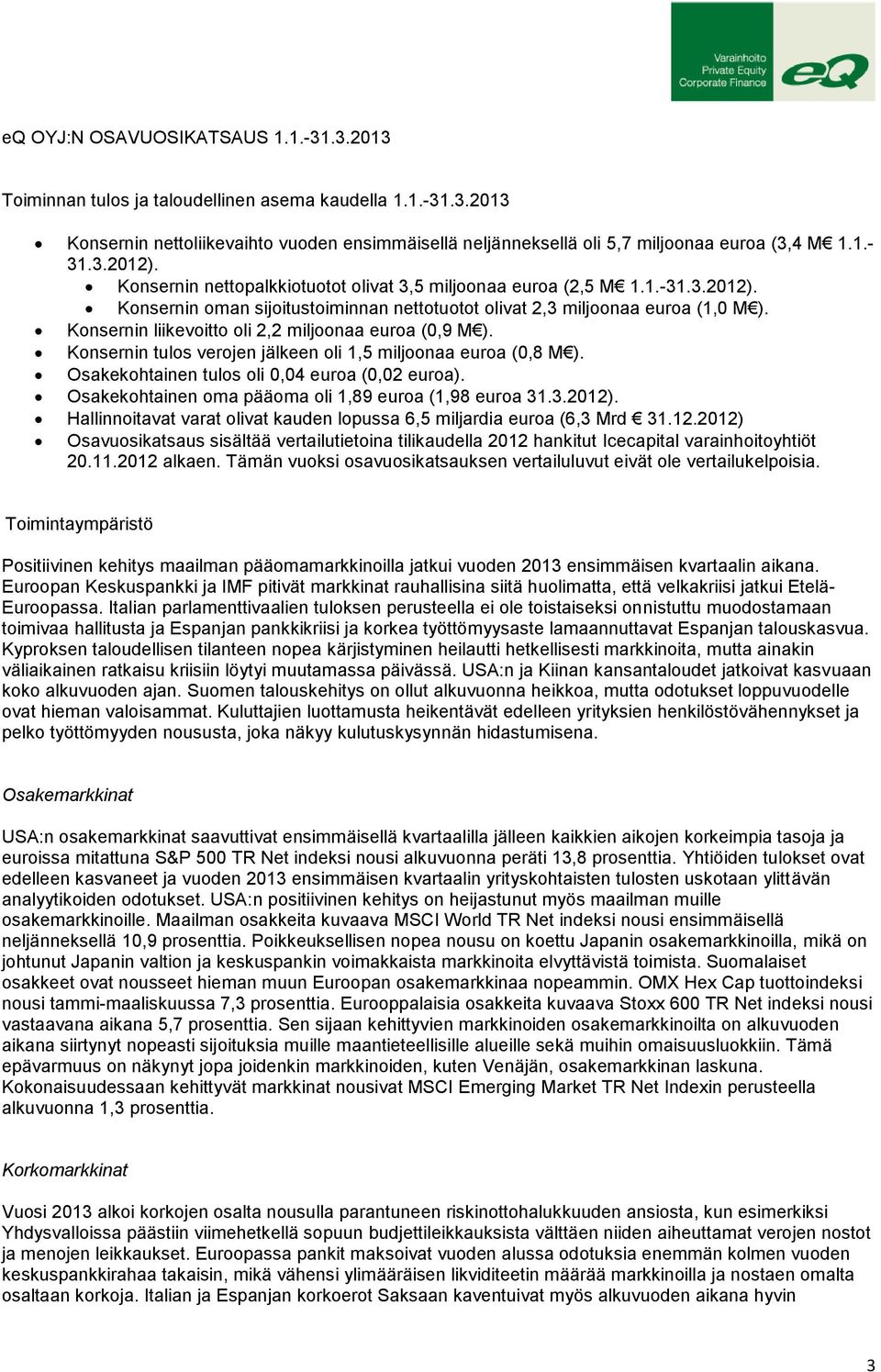 Konsernin liikevoitto oli 2,2 miljoonaa euroa (0,9 M ). Konsernin tulos verojen jälkeen oli 1,5 miljoonaa euroa (0,8 M ). Osakekohtainen tulos oli 0,04 euroa (0,02 euroa).