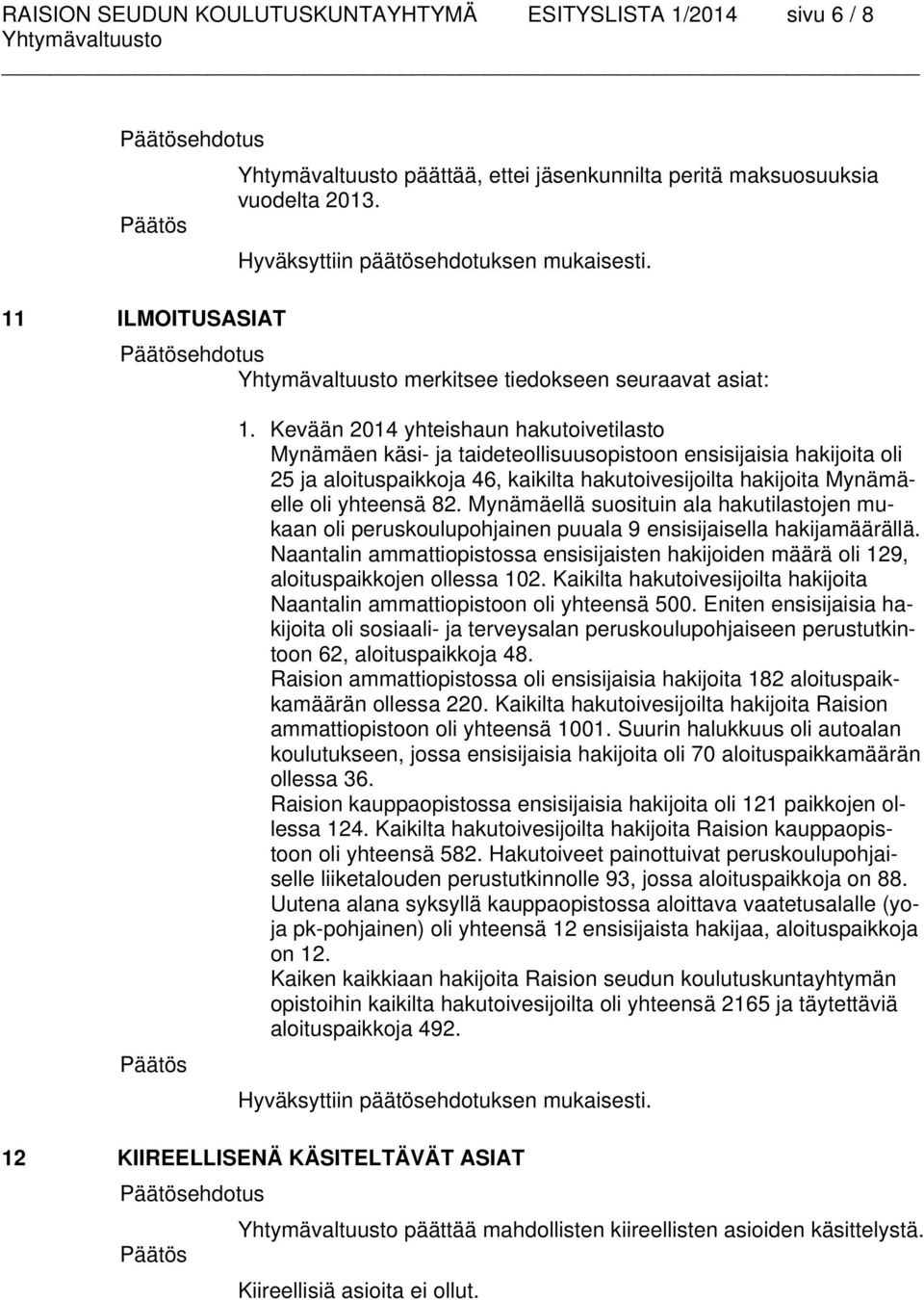 Kevään 2014 yhteishaun hakutoivetilasto Mynämäen käsi- ja taideteollisuusopistoon ensisijaisia hakijoita oli 25 ja aloituspaikkoja 46, kaikilta hakutoivesijoilta hakijoita Mynämäelle oli yhteensä 82.